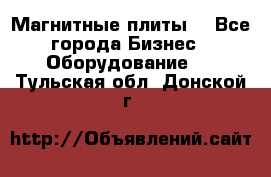 Магнитные плиты. - Все города Бизнес » Оборудование   . Тульская обл.,Донской г.